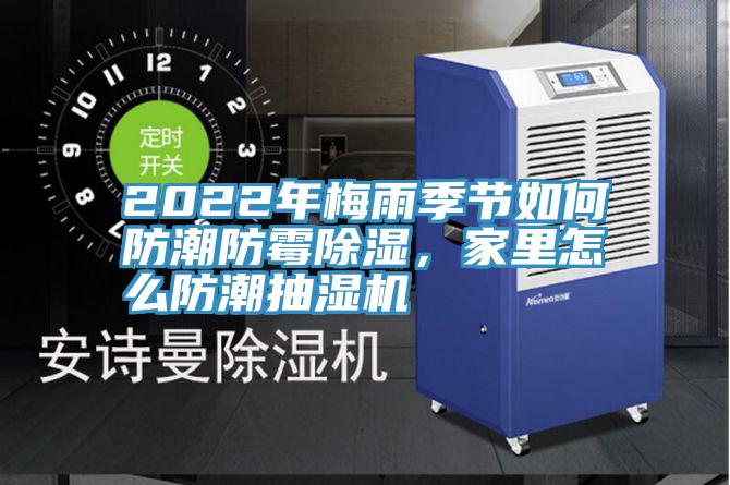 2022年梅雨季節(jié)如何防潮防霉除濕，家里怎么防潮抽濕機