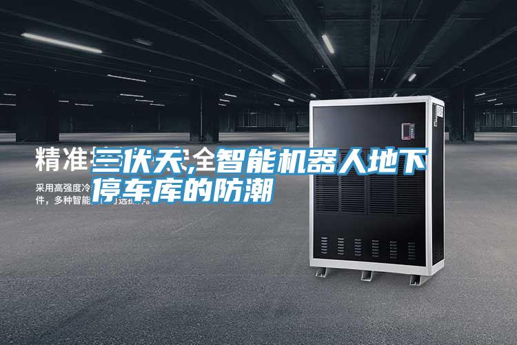 三伏天，智能機器人地下停車庫的防潮