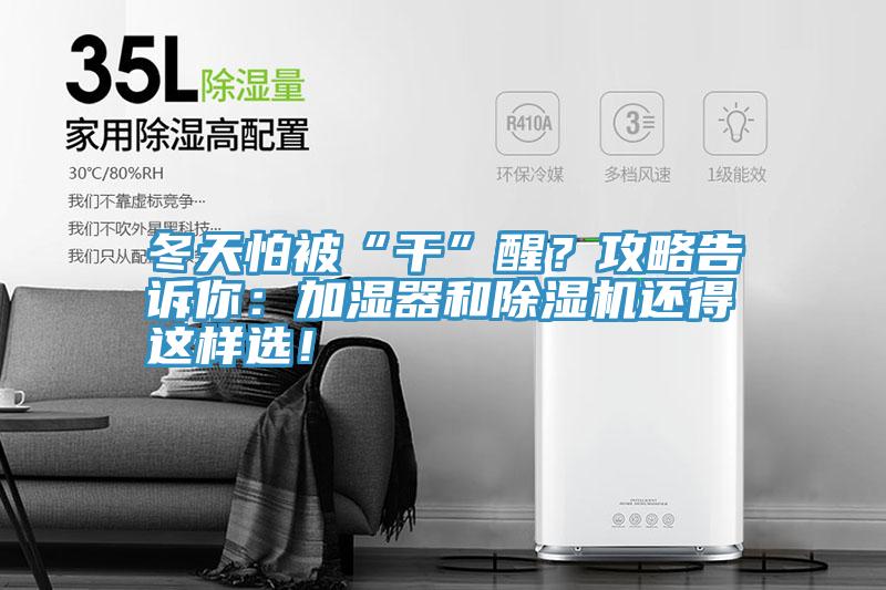 冬天怕被“干”醒？攻略告訴你：加濕器和除濕機(jī)還得這樣選！
