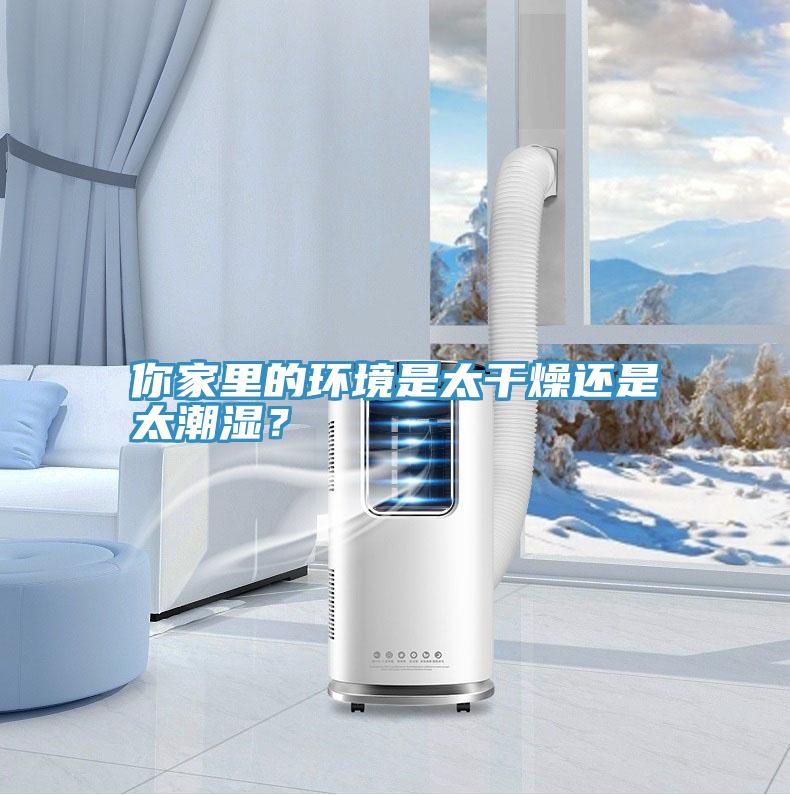 你家里的環(huán)境是太干燥還是太潮濕？