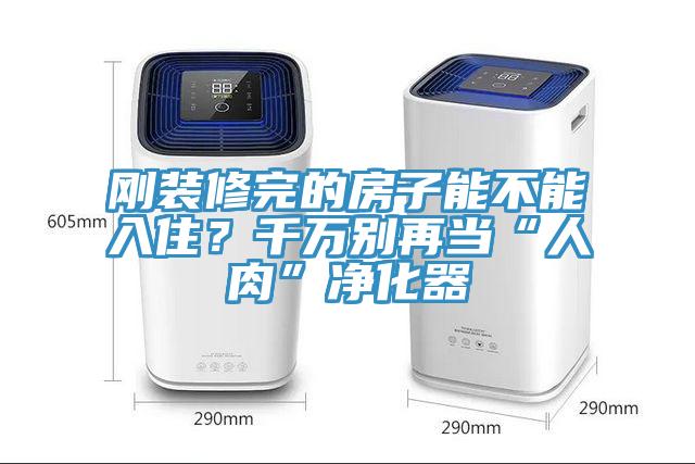 剛裝修完的房子能不能入住？千萬別再當“人肉”凈化器
