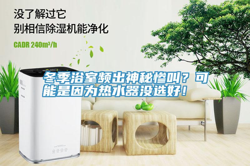 冬季浴室頻出神秘慘叫？可能是因?yàn)闊崴鳑]選好！