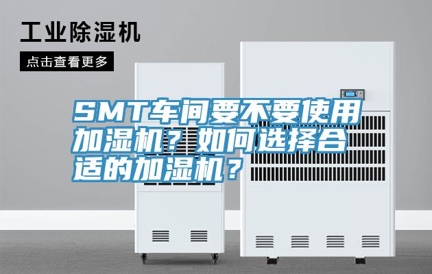 SMT車間要不要使用加濕機(jī)？如何選擇合適的加濕機(jī)？
