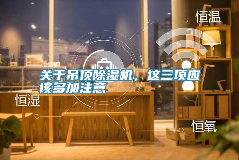 關(guān)于吊頂除濕機(jī)，這三項(xiàng)應(yīng)該多加注意