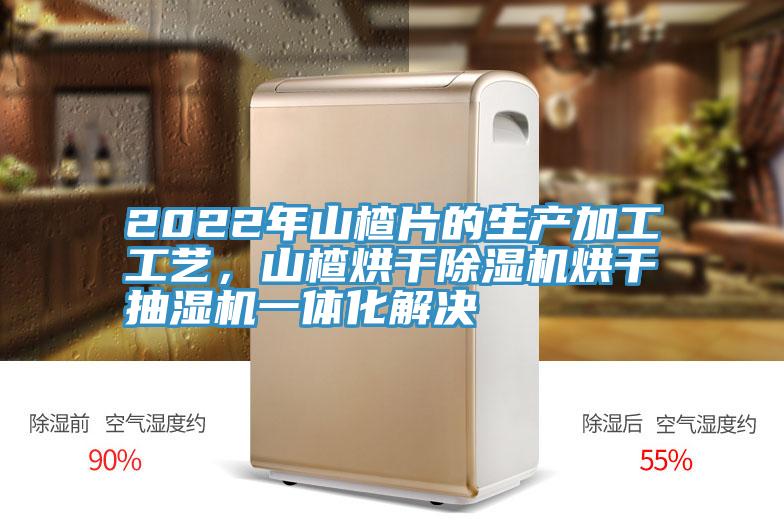 2022年山楂片的生產(chǎn)加工工藝，山楂烘干除濕機(jī)烘干抽濕機(jī)一體化解決