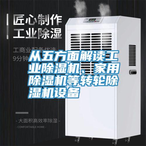 從五方面解讀工業(yè)除濕機(jī)、家用除濕機(jī)等轉(zhuǎn)輪除濕機(jī)設(shè)備