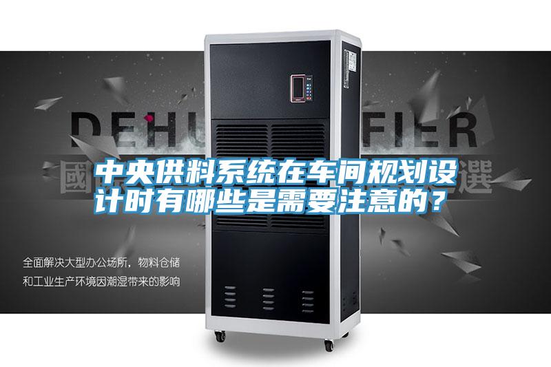 中央供料系統(tǒng)在車間規(guī)劃設(shè)計(jì)時(shí)有哪些是需要注意的？