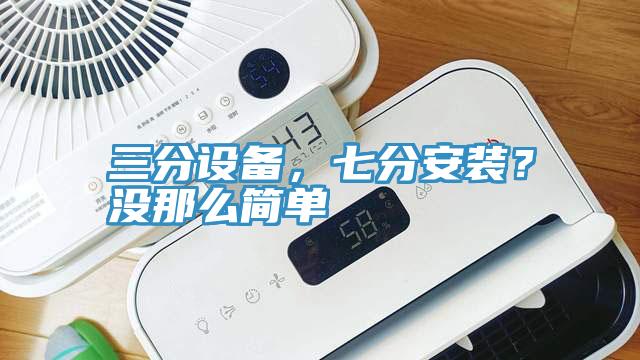 三分設(shè)備，七分安裝？沒(méi)那么簡(jiǎn)單