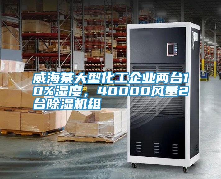 威海某大型化工企業(yè)兩臺10%濕度，40000風(fēng)量2臺除濕機(jī)組