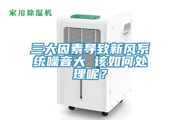 三大因素導(dǎo)致新風(fēng)系統(tǒng)噪音大 該如何處理呢？