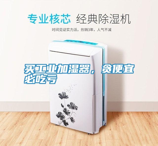 買工業(yè)加濕器，貪便宜必吃虧