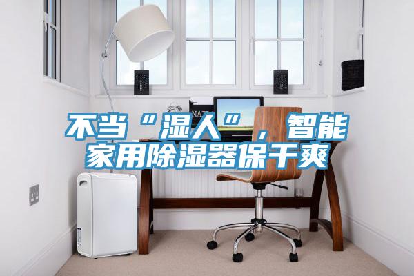 不當“濕人”，智能家用除濕器保干爽