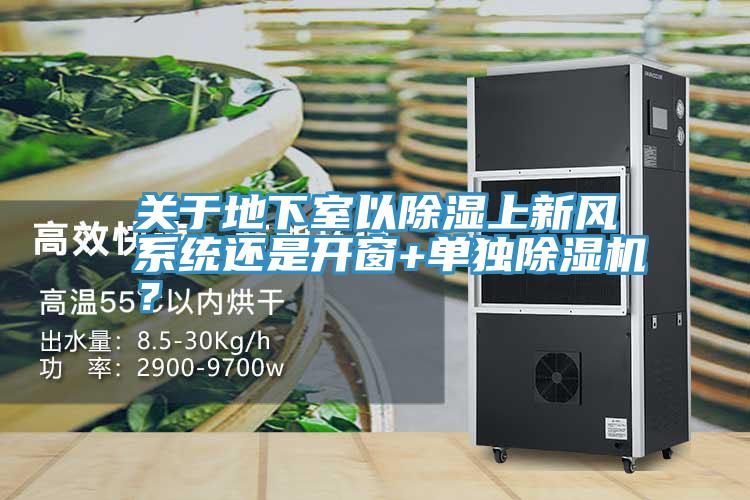 關于地下室以除濕上新風系統(tǒng)還是開窗+單獨除濕機？