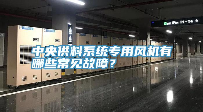 中央供料系統(tǒng)專用風(fēng)機(jī)有哪些常見故障？