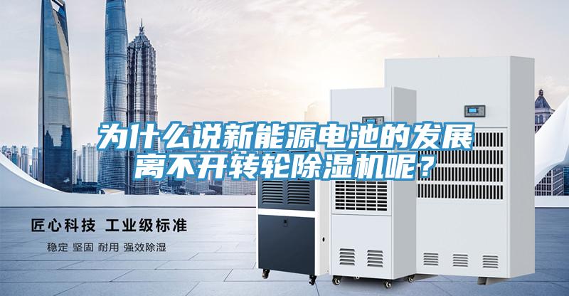 為什么說新能源電池的發(fā)展離不開轉(zhuǎn)輪除濕機(jī)呢？