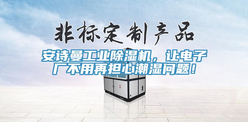 安詩曼工業(yè)除濕機(jī)，讓電子廠不用再擔(dān)心潮濕問題！