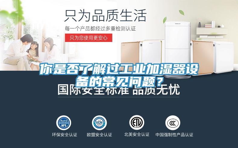 你是否了解過工業(yè)加濕器設備的常見問題？