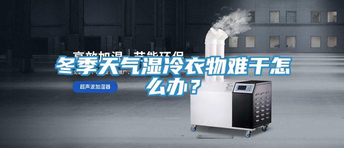 冬季天氣濕冷衣物難干怎么辦？