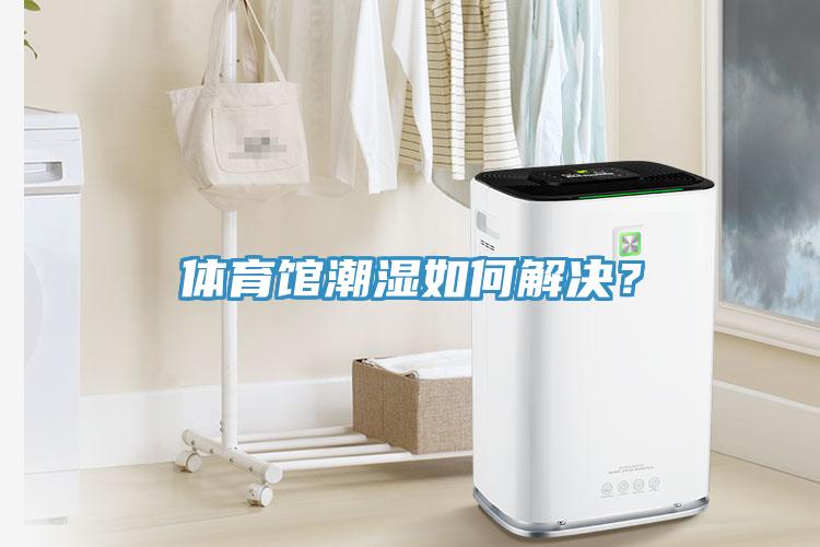 體育館潮濕如何解決？