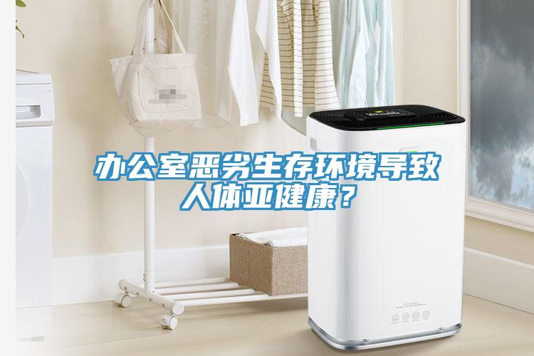 辦公室惡劣生存環(huán)境導致人體亞健康？