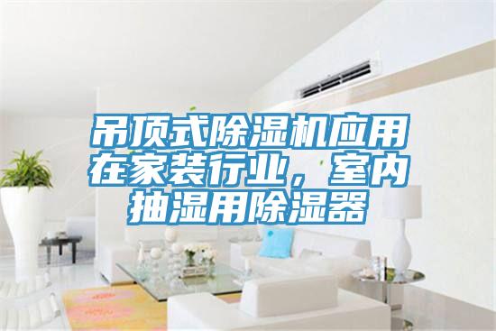 吊頂式除濕機(jī)應(yīng)用在家裝行業(yè)，室內(nèi)抽濕用除濕器