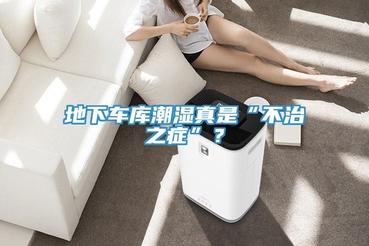 地下車庫潮濕真是“不治之癥”？