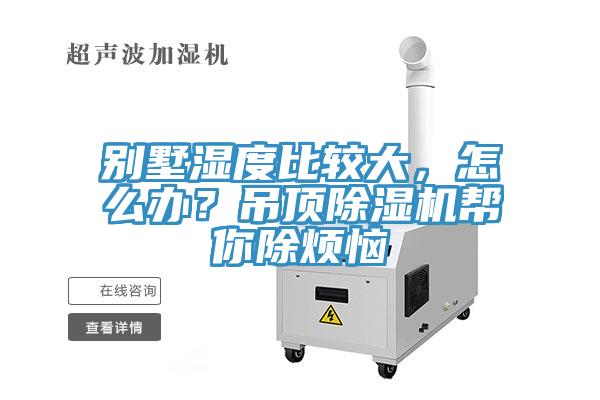 別墅濕度比較大，怎么辦？吊頂除濕機(jī)幫你除煩惱