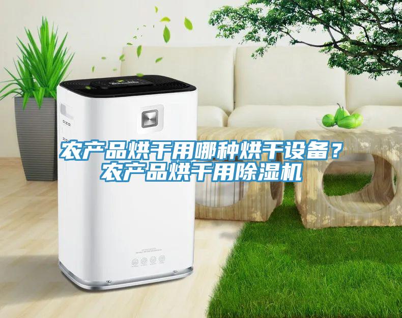 農(nóng)產(chǎn)品烘干用哪種烘干設(shè)備？農(nóng)產(chǎn)品烘干用除濕機(jī)