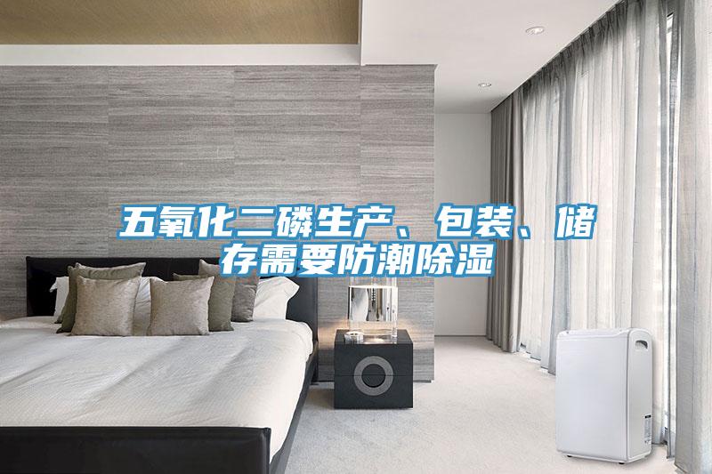 五氧化二磷生產(chǎn)、包裝、儲(chǔ)存需要防潮除濕