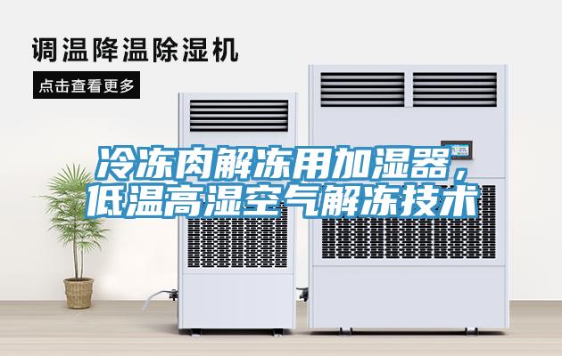 冷凍肉解凍用加濕器，低溫高濕空氣解凍技術