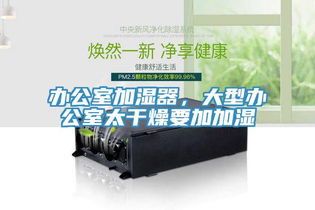 辦公室加濕器，大型辦公室太干燥要加加濕