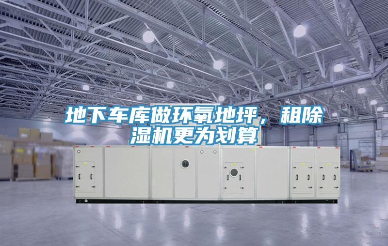 地下車庫做環(huán)氧地坪，租除濕機(jī)更為劃算