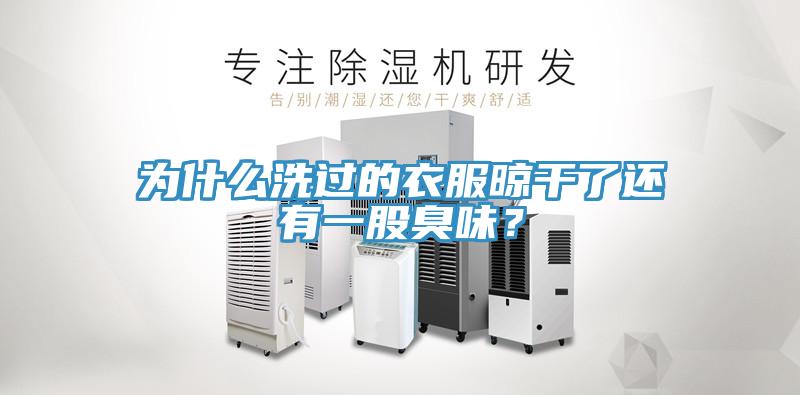 為什么洗過的衣服晾干了還有一股臭味？