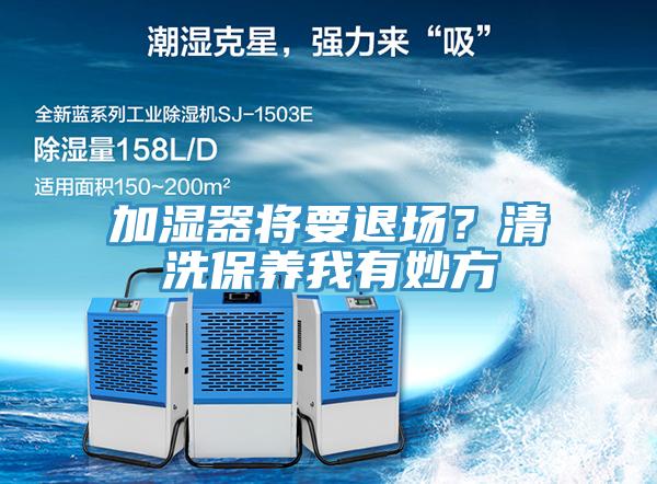 加濕器將要退場(chǎng)？清洗保養(yǎng)我有妙方