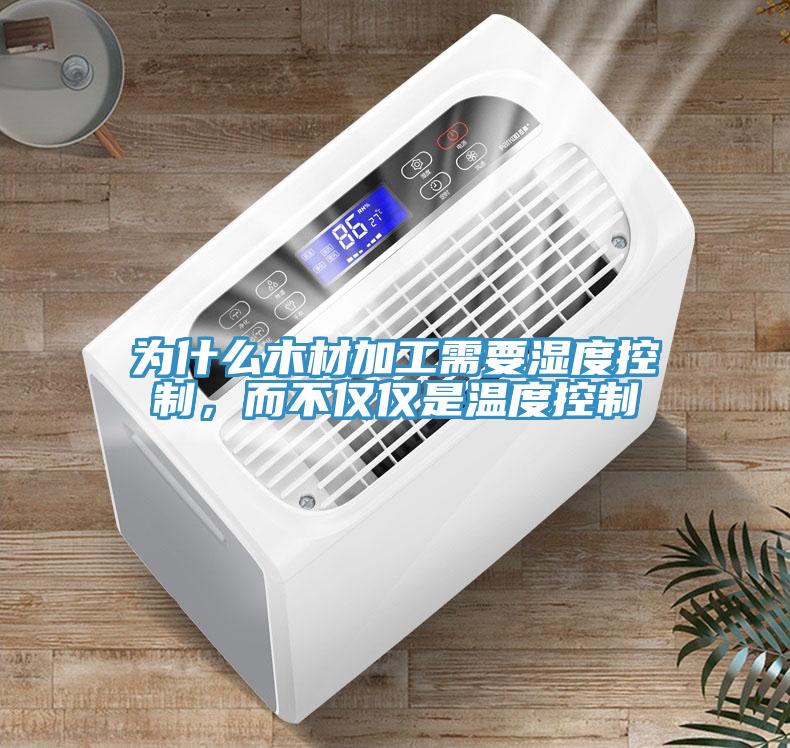 為什么木材加工需要濕度控制，而不僅僅是溫度控制
