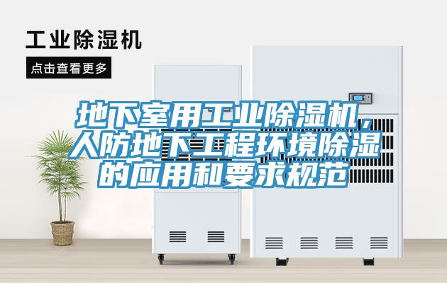 地下室用工業(yè)除濕機，人防地下工程環(huán)境除濕的應(yīng)用和要求規(guī)范