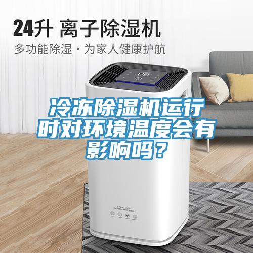 冷凍除濕機運行時對環(huán)境溫度會有影響嗎？