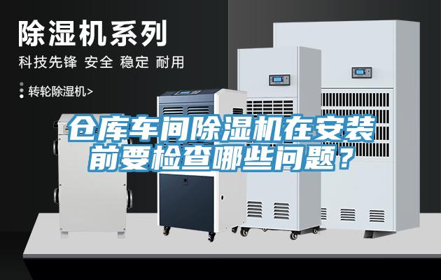 倉(cāng)庫(kù)車間除濕機(jī)在安裝前要檢查哪些問題？