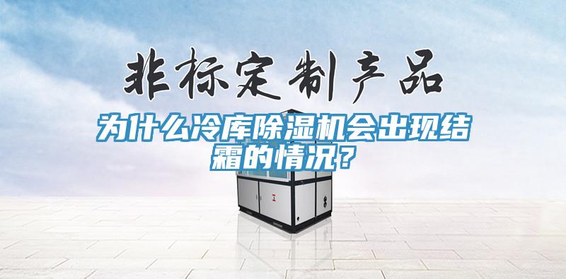 為什么冷庫除濕機會出現(xiàn)結霜的情況？