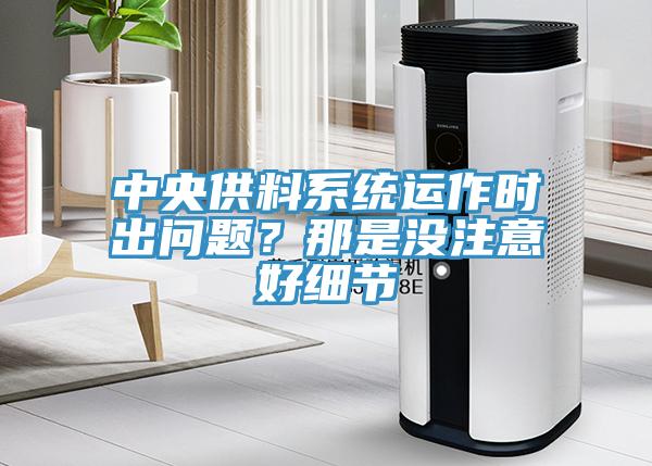 中央供料系統(tǒng)運作時出問題？那是沒注意好細節(jié)