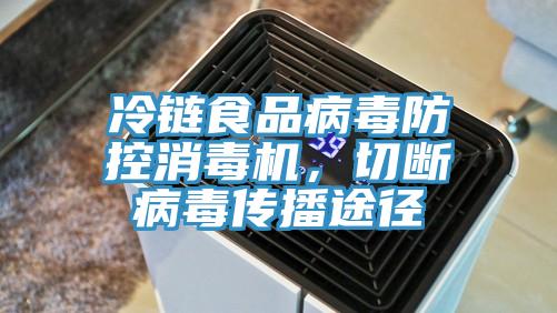 冷鏈?zhǔn)称凡《痉揽叵緳C，切斷病毒傳播途徑