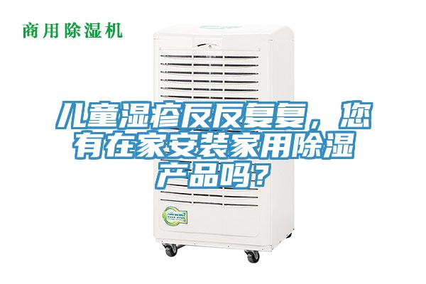 兒童濕疹反反復(fù)復(fù)，您有在家安裝家用除濕產(chǎn)品嗎？