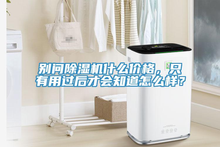 別問除濕機什么價格，只有用過后才會知道怎么樣？