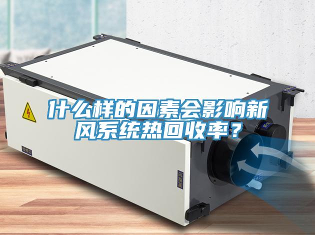 什么樣的因素會影響新風(fēng)系統(tǒng)熱回收率？