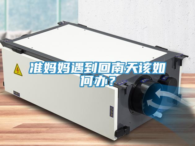準(zhǔn)媽媽遇到回南天該如何辦？