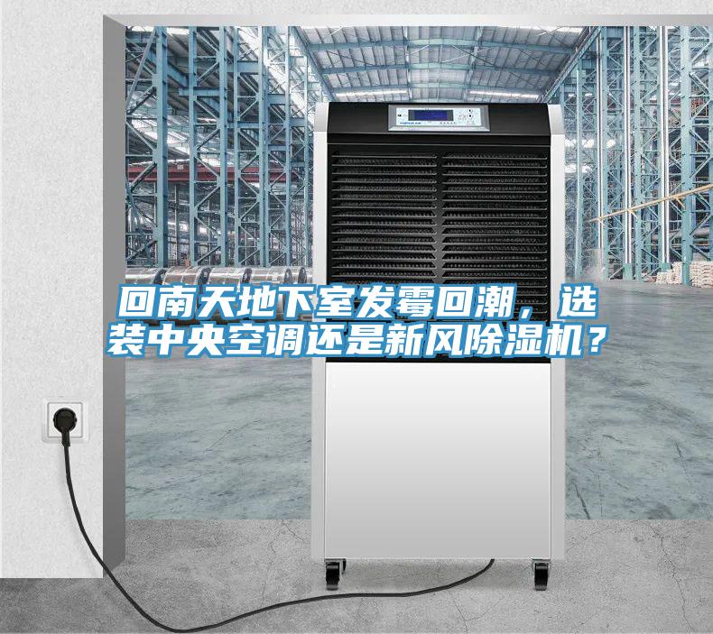 回南天地下室發(fā)霉回潮，選裝中央空調(diào)還是新風(fēng)除濕機(jī)？