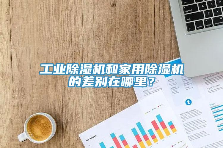 工業(yè)除濕機(jī)和家用除濕機(jī)的差別在哪里？