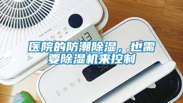 醫(yī)院的防潮除濕，也需要除濕機來控制