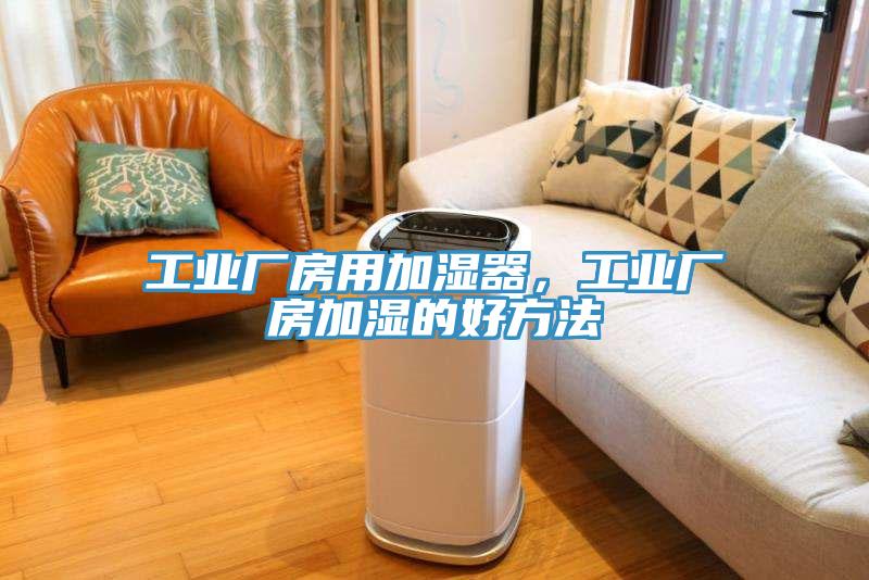 工業(yè)廠房用加濕器，工業(yè)廠房加濕的好方法