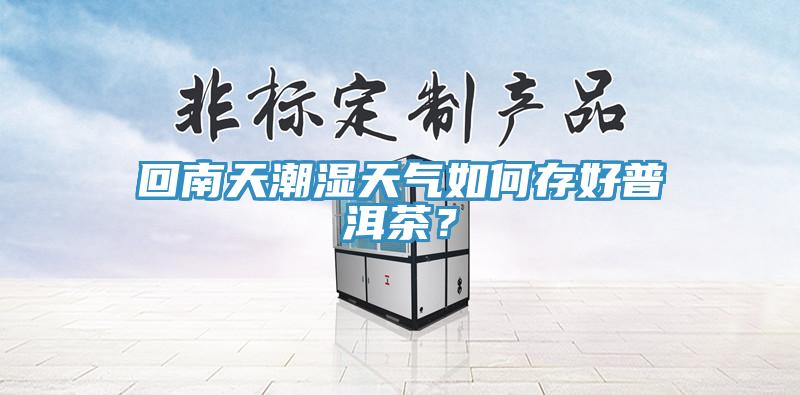 回南天潮濕天氣如何存好普洱茶？